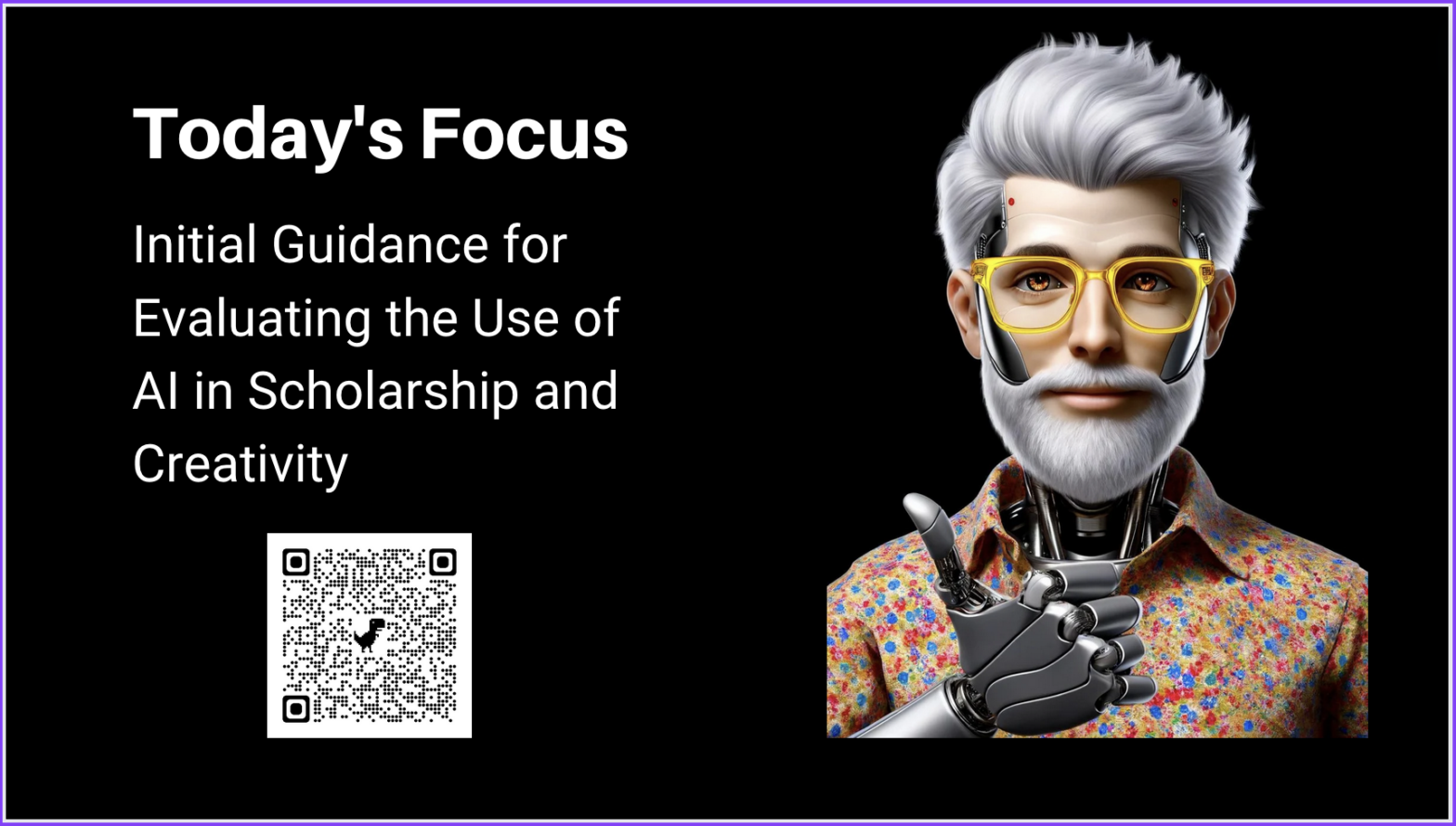 Slide from the talk, depicting an AI generated image based on me and with the following text: "Today's Focus: Initial Guidance for Evaluating the Use of AI in Scholarship and Creativity" and a QR code that links to this link:https://aiandwriting.hcommons.org/2024/01/28/initial-guidance-for-evaluating-the-use-of-ai-in-scholarship-and-creativity/